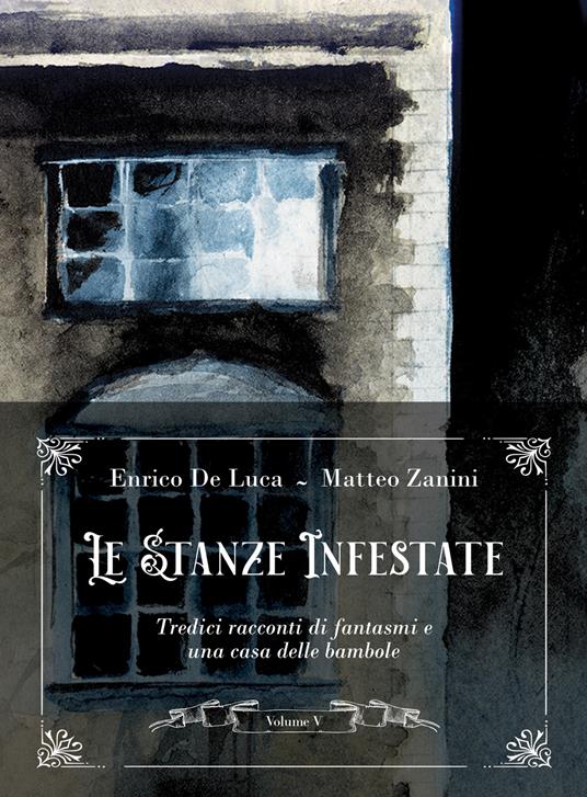 Le stanze infestate. Tredici racconti di fantasmi e una casa delle bambole. Vol. 5 - Enrico De Luca,Matteo Zanini - copertina