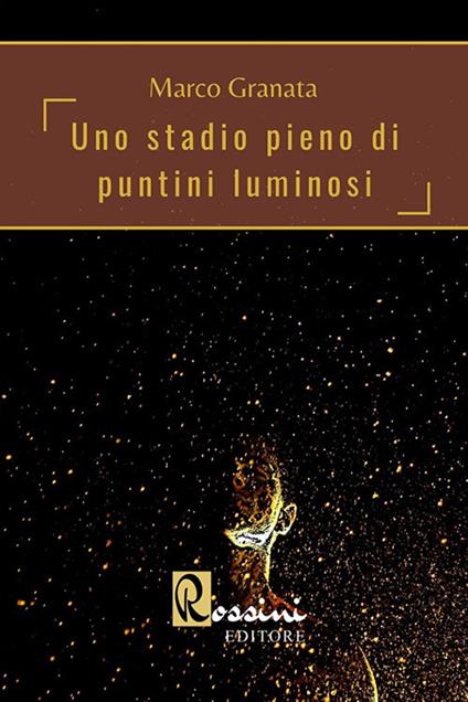 Uno stadio pieno di puntini luminosi - Marco Granata - copertina
