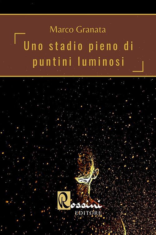 Uno stadio pieno di puntini luminosi - Marco Granata - copertina