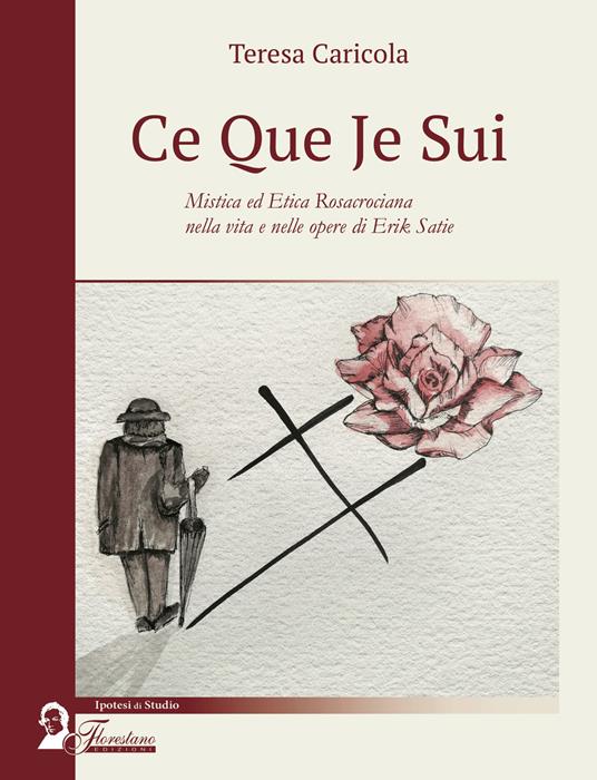 Ce que je sui. Mistica ed etica rosacrociana nella vita e nelle opere di Erik Satie - Teresa Caricola - copertina