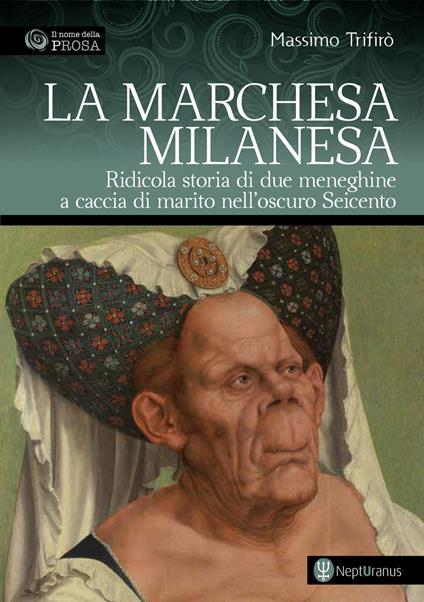 La marchesa milanesa. Ridicola storia di due meneghine a caccia di marito nell'oscuro Seicento - Massimo Trifirò - copertina
