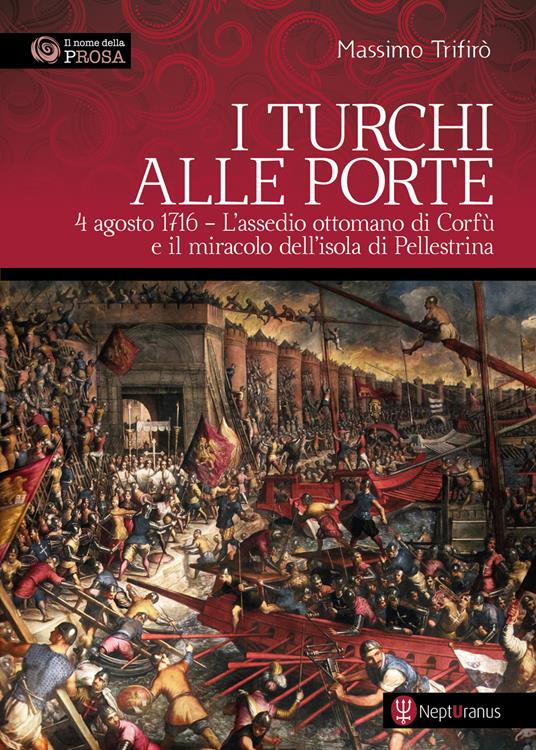 I turchi alle porte. 4 agosto 1716. L'assedio ottomano di Corfù e il miracolo dell'isola di Pellestrina - Massimo Trifirò - copertina
