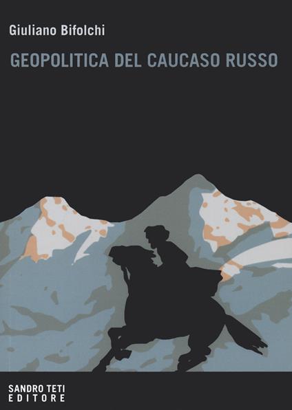 Geopolitica del Caucaso russo. Gli interessi del Cremlino e degli attori stranieri nelle dinamiche locali nordcaucasiche - Giuliano Bifolchi - copertina