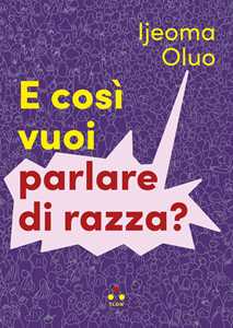 Libro E così vuoi parlare di razza? Ijeoma Oluo