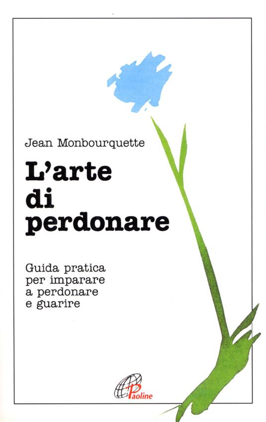 L'arte di perdonare. Guida pratica per imparare a perdonare e guarire - Jean Monbourquette - copertina