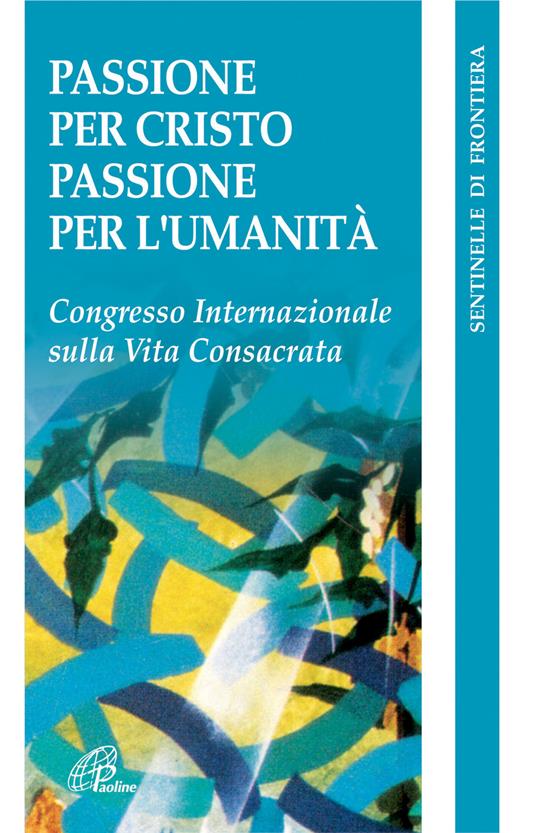 Passione per Cristo, passione per l'umanità. Congresso internazionale della vita consacrata - copertina