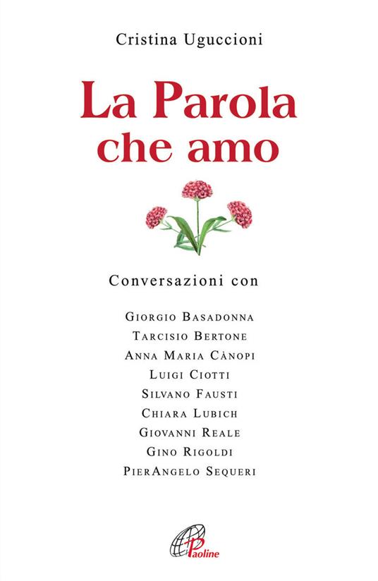 La parola che amo. Conversazioni con: Giorgio Basadonna, Tarcisio Bettone, Anna Maria Canopi, Luigi Ciotti, Silvano Fausti, Chiara Lubich, Giovanni Reale... - Cristina Uguccioni - copertina