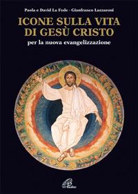 Icone sulla vita di Gesù Cristo. Per la nuova evangelizzazione - Paola La Fede,David La Fede,Gianfranco Lazzaroni - copertina