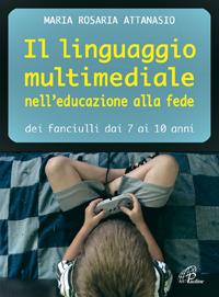 Il linguaggio multimediale nell'educazione alla fede dei fanciulli dai 7 ai 10 anni - M. Rosaria Attanasio - copertina