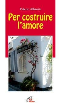 Per costruire l'amore - Valerio Albisetti - copertina