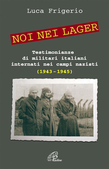 Noi nei lager. Testimonianze di militari italiani internati nei campi nazisti (1943-1945) - Luca Frigerio - copertina