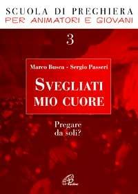 Svegliati mio cuore. Pregare da soli? - Marco Busca,Sergio Passeri - copertina