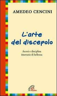 L' arte del discepolo. Ascesi e disciplina itinerario di bellezza - Amedeo Cencini - copertina