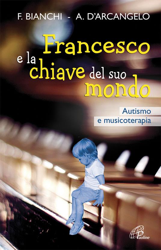 Francesco e la chiave del suo mondo. Autismo e musicoterapia - Franca Bianchi,Antonia D'Arcangelo - copertina
