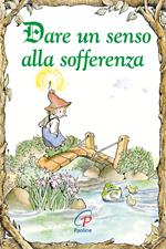 Dare un senso alla sofferenza. Ediz. illustrata