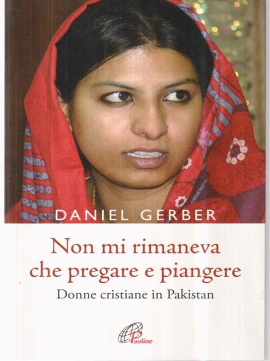 Non mi rimaneva che pregare e piangere. Donne cristiane in Pakistan - Daniel Gerber - 2