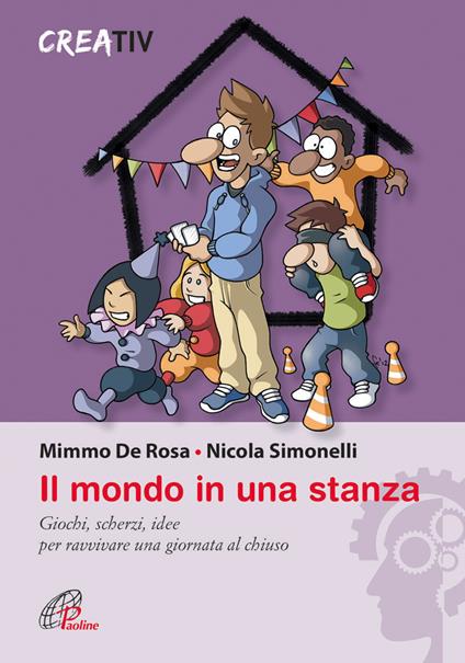 Il mondo in una stanza. Giochi, scherzi, idee per ravvivare una giornata al chiuso - Mimmo De Rosa,Nicola Simonelli,Creativ - copertina