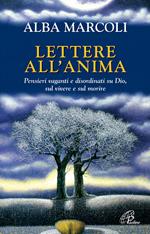 Lettere all'anima. Pensieri vaganti e disordinati su Dio, sul vivere e sul morire