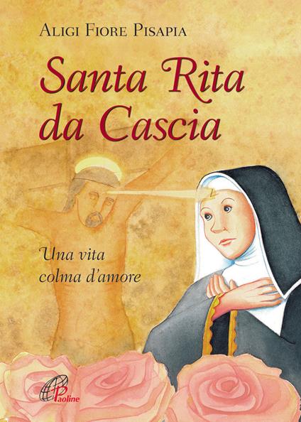 Santa Rita da Cascia. Una vita colma d'amore. Ediz. illustrata - Aligi Fiore Pisapia - copertina