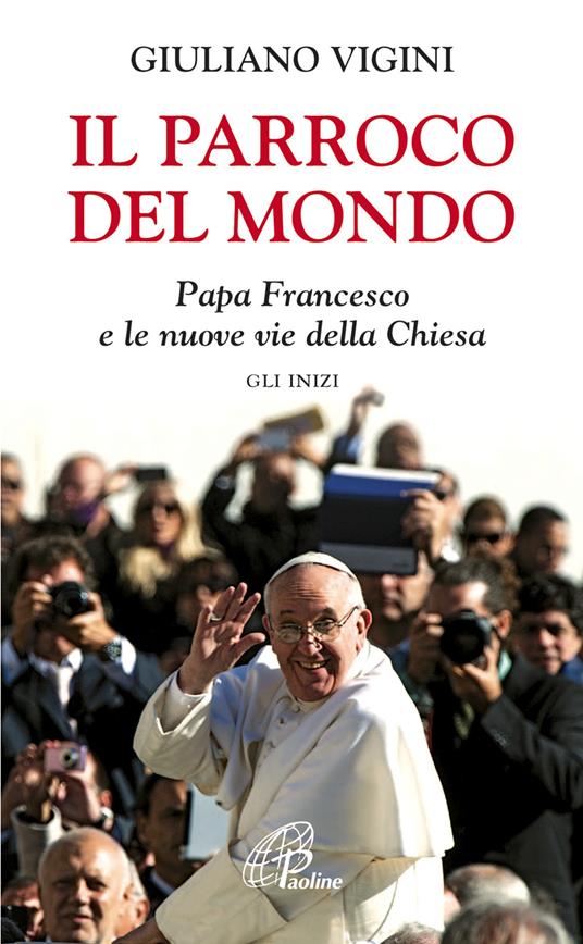 Il parroco del mondo. Papa Francesco e le nuove vie della Chiesa. Gli inizi - Giuliano Vigini - copertina