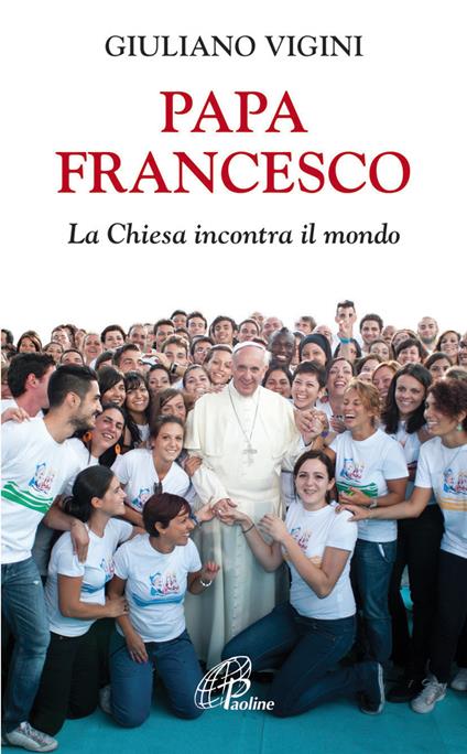 Papa Francesco. La Chiesa incontra il mondo - Giuliano Vigini - copertina