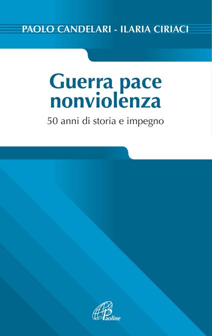 Guerra pace nonviolenza. 50 anni di storia e impegno - Paolo Candelari,Ilaria Ciriaci - copertina