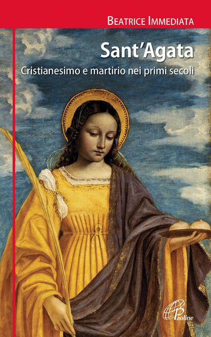 Sant'Agata. Cristianesimo e martirio nei primi secoli - Beatrice Immediata - copertina