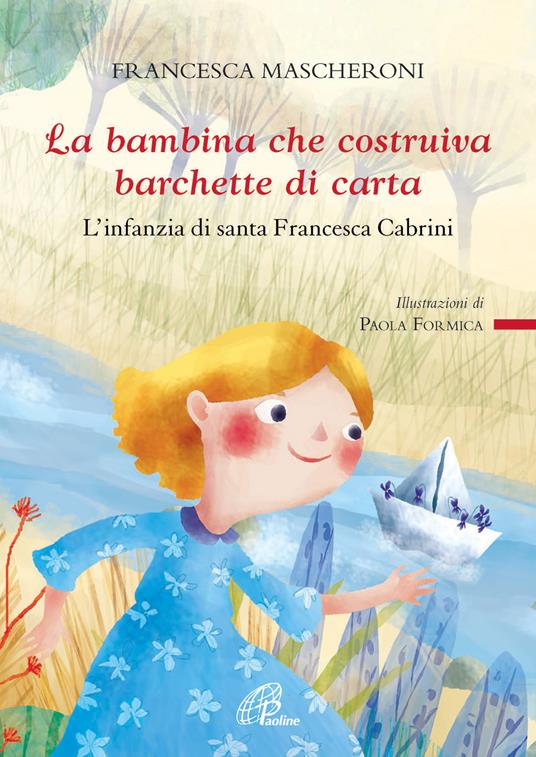 La bambina che costruiva barchette di carta. L'infanzia di santa Francesca Cabrini - Francesca Mascheroni - copertina