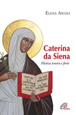 Caterina da Siena. Mistica tenera e forte