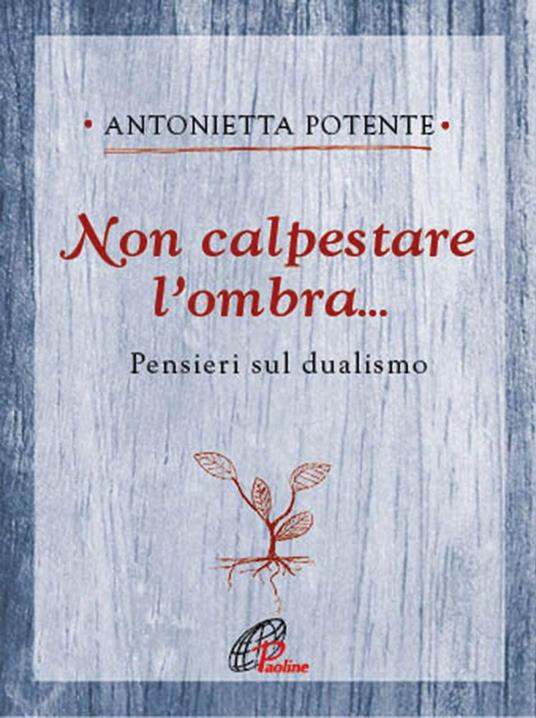Non calpestare l'ombra... Pensieri sul dualismo - Antonietta Potente - copertina