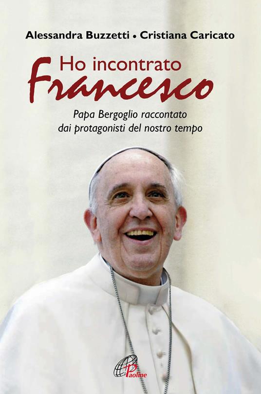 Ho incontrato Francesco. Papa Bergoglio raccontato dai protagonisti del nostro tempo - Alessandra Buzzetti,Cristiana Caricato - copertina