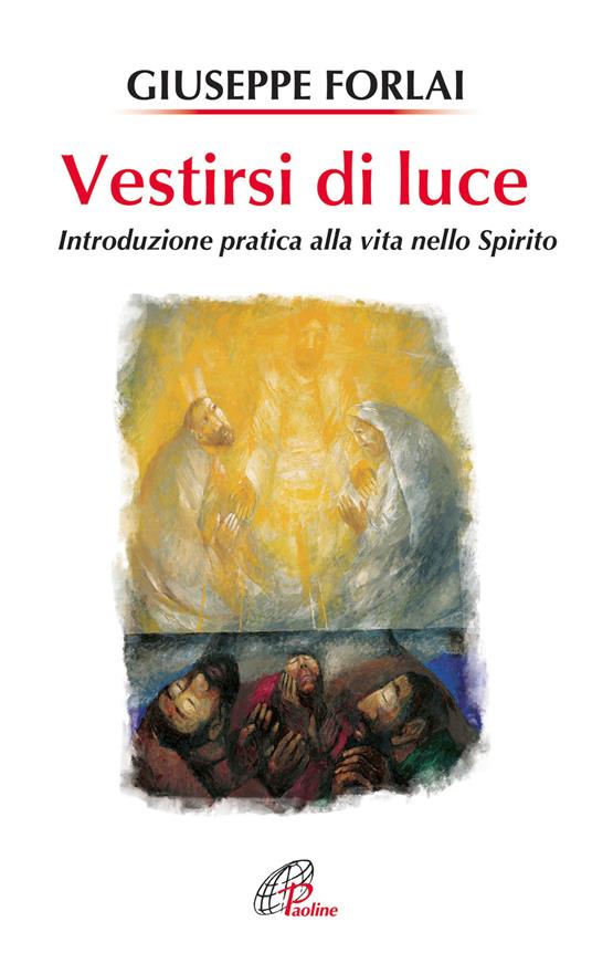 Vestirsi di luce. Introduzione pratica alla vita nello spirito - Giuseppe Forlai - copertina