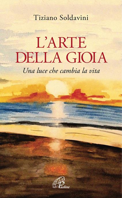 L' arte della gioia. Una luce che cambia la vita - Tiziano Soldavini - copertina