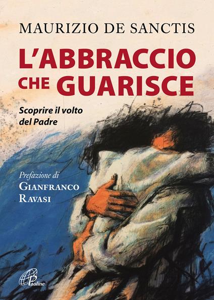 L'abbraccio che guarisce. Scoprire il volto del Padre - Maurizio De Sanctis - copertina