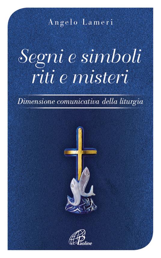 Segni e simboli riti e misteri. Dimensione comunicativa della liturgia - Angelo Lameri - copertina