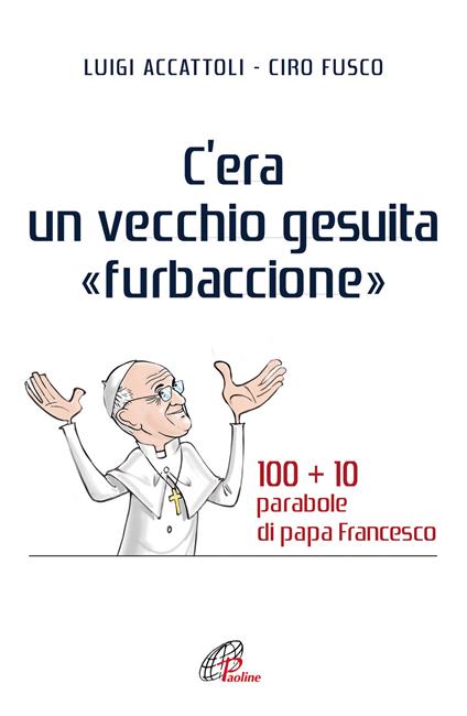 C'era un vecchio gesuita «furbaccione». 100 + 10 parabole di papa Francesco - Luigi Accattoli,Ciro Fusco - copertina