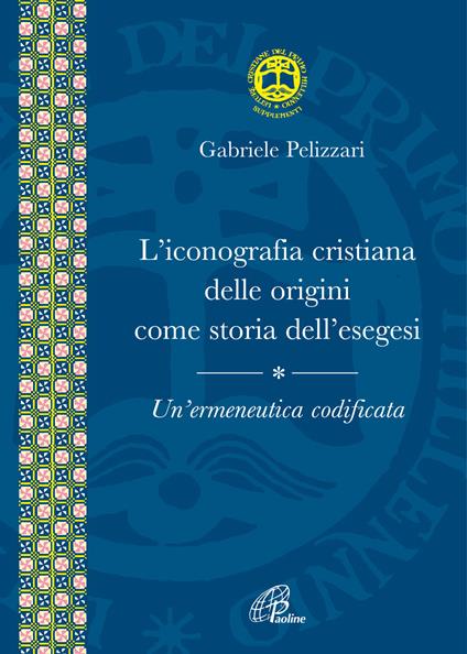 L' iconografia cristiana delle origini come storia dell'esegesi. Un'ermeneutica codificata - Gabriele Pelizzari - copertina