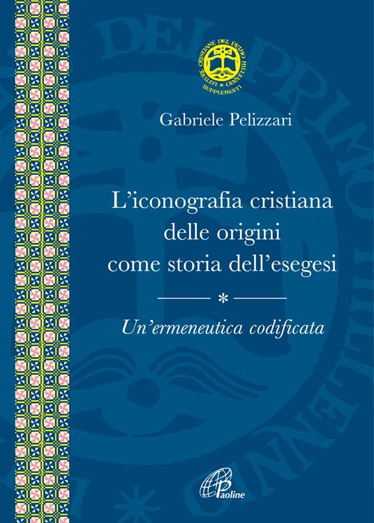 L' iconografia cristiana delle origini come storia dell'esegesi. Un'ermeneutica codificata - Gabriele Pelizzari - copertina