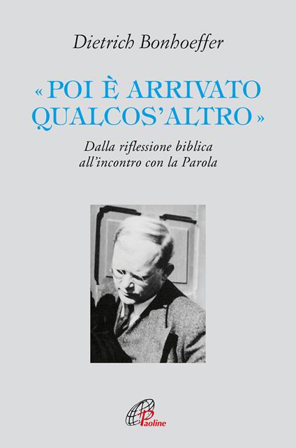 «Poi è arrivato qualcos'altro». Dalla riflessione biblica all’incontro con la Parola - Dietrich Bonhoeffer - copertina