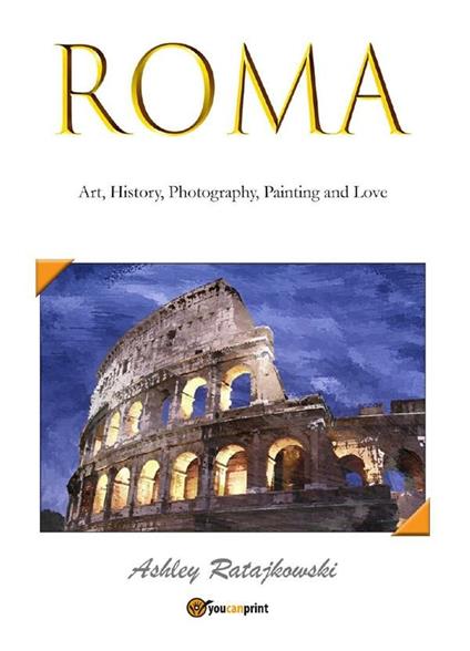 Roma. Art, history, photography, painting and love - Ashley Ratajkowski - ebook