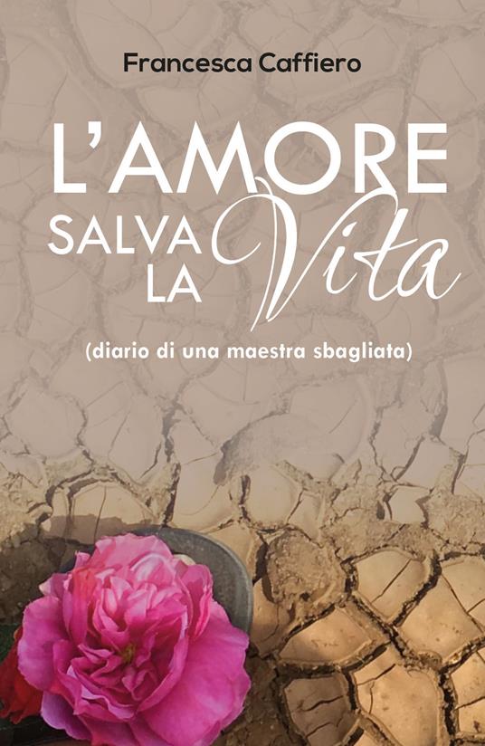 L' amore salva la vita. (Diario di una maestra sbagliata) - Francesca Caffiero - copertina