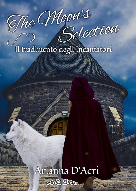 Il tradimento degli Incantatori. The moon's selection - Arianna D'Acri - copertina