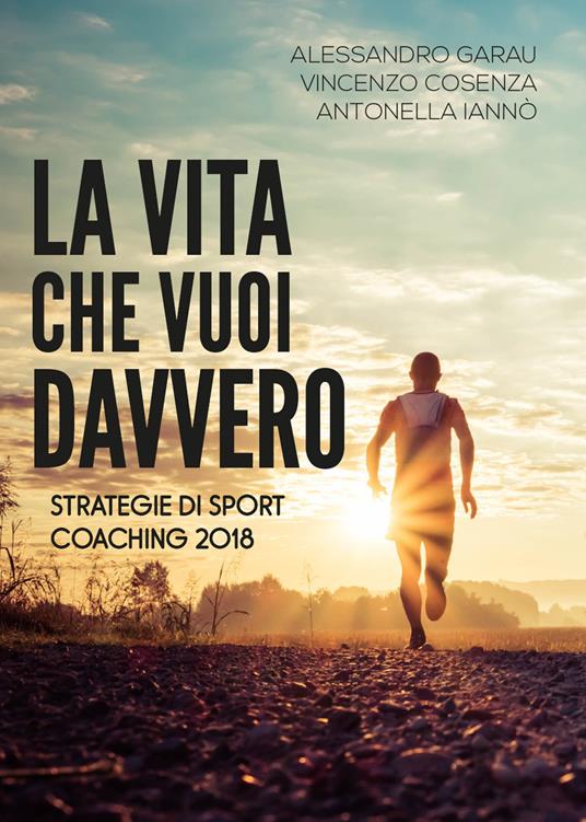 La vita che vuoi davvero. Strategie di coaching - Alessandro Garau,Vincenzo Cosenza,Antonella Iannò - copertina