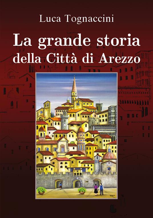 La grande storia della città di Arezzo - Luca Tognaccini - copertina