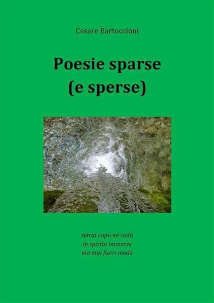 Poesie sparse (e sperse). Senza capo né coda, in spirito immerse, ma mai fuori moda - Cesare Bartoccioni - ebook