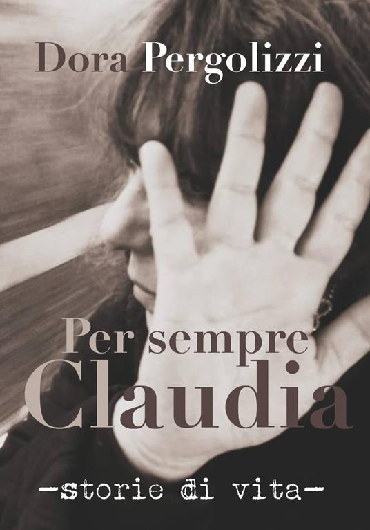 Per sempre Claudia. Storie di vita - Dora Pergolizzi - copertina