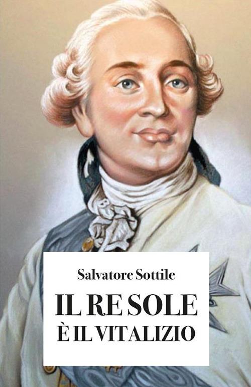 Il re Sole è il vitalizio - Salvatore Sottile - ebook