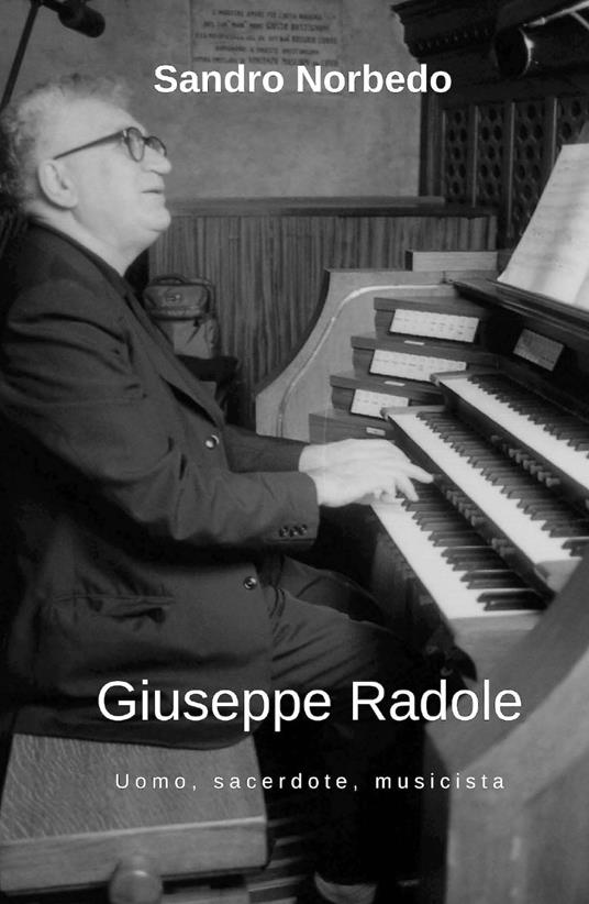 Giuseppe Radole. Uomo, sacerdote, musicista - Sandro Norbedo - copertina