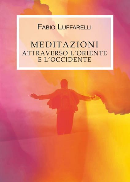 Meditazioni. Attraverso l'Oriente e l'Occidente - Fabio Luffarelli - copertina