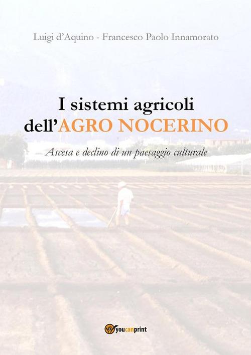 I sistemi agricoli dell'Agro nocerino. Ascesa e declino di un paesaggio culturale - Luigi D'Aquino,Francesco Paolo Innamorato - ebook